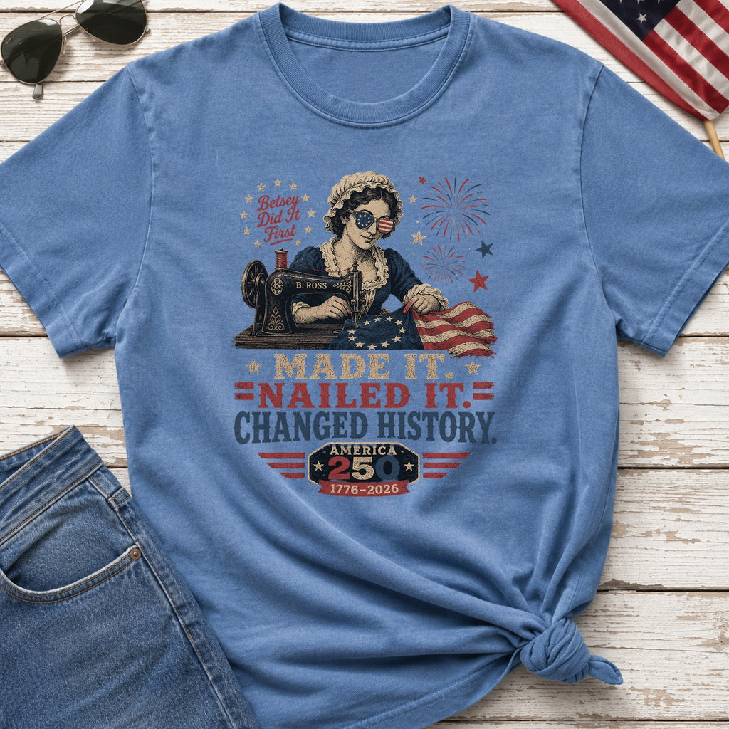 Betsey Ross 'Made It, Nailed It, Changed History' Vintage Sewing 1776 Flag T-Shirt, America 250